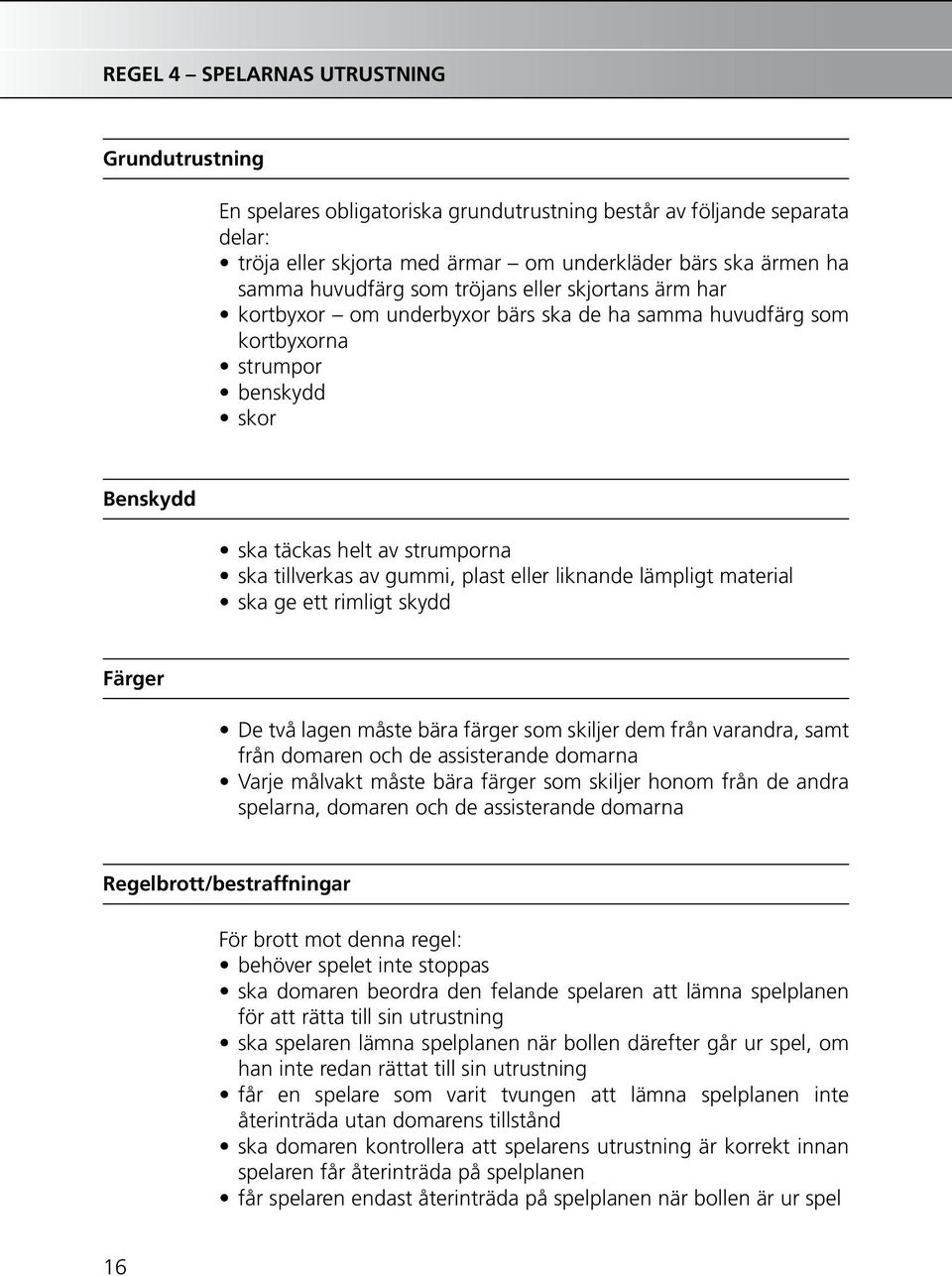 gummi, plast eller liknande lämpligt material ska ge ett rimligt skydd Färger De två lagen måste bära färger som skiljer dem från varandra, samt från domaren och de assisterande domarna Varje målvakt