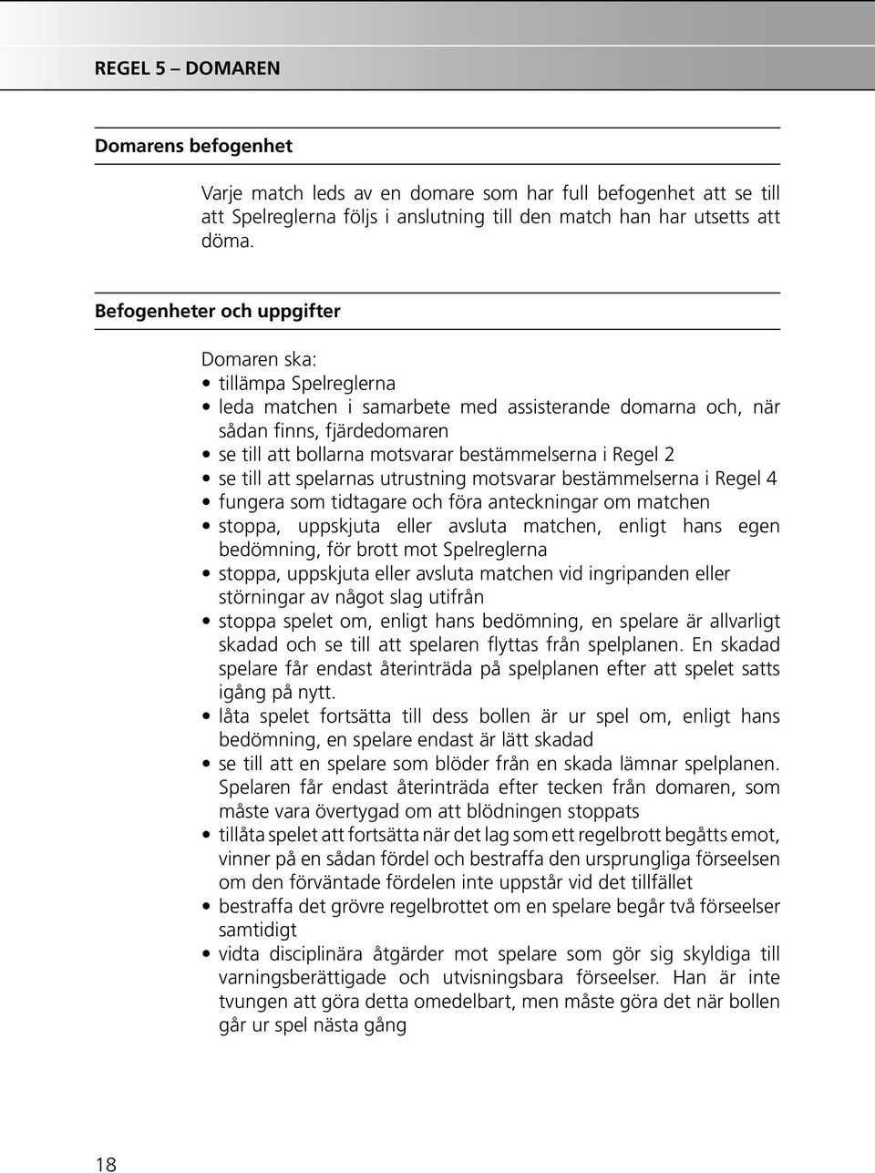 Regel 2 se till att spelarnas utrustning motsvarar bestämmelserna i Regel 4 fungera som tidtagare och föra anteckningar om matchen stoppa, uppskjuta eller avsluta matchen, enligt hans egen bedömning,