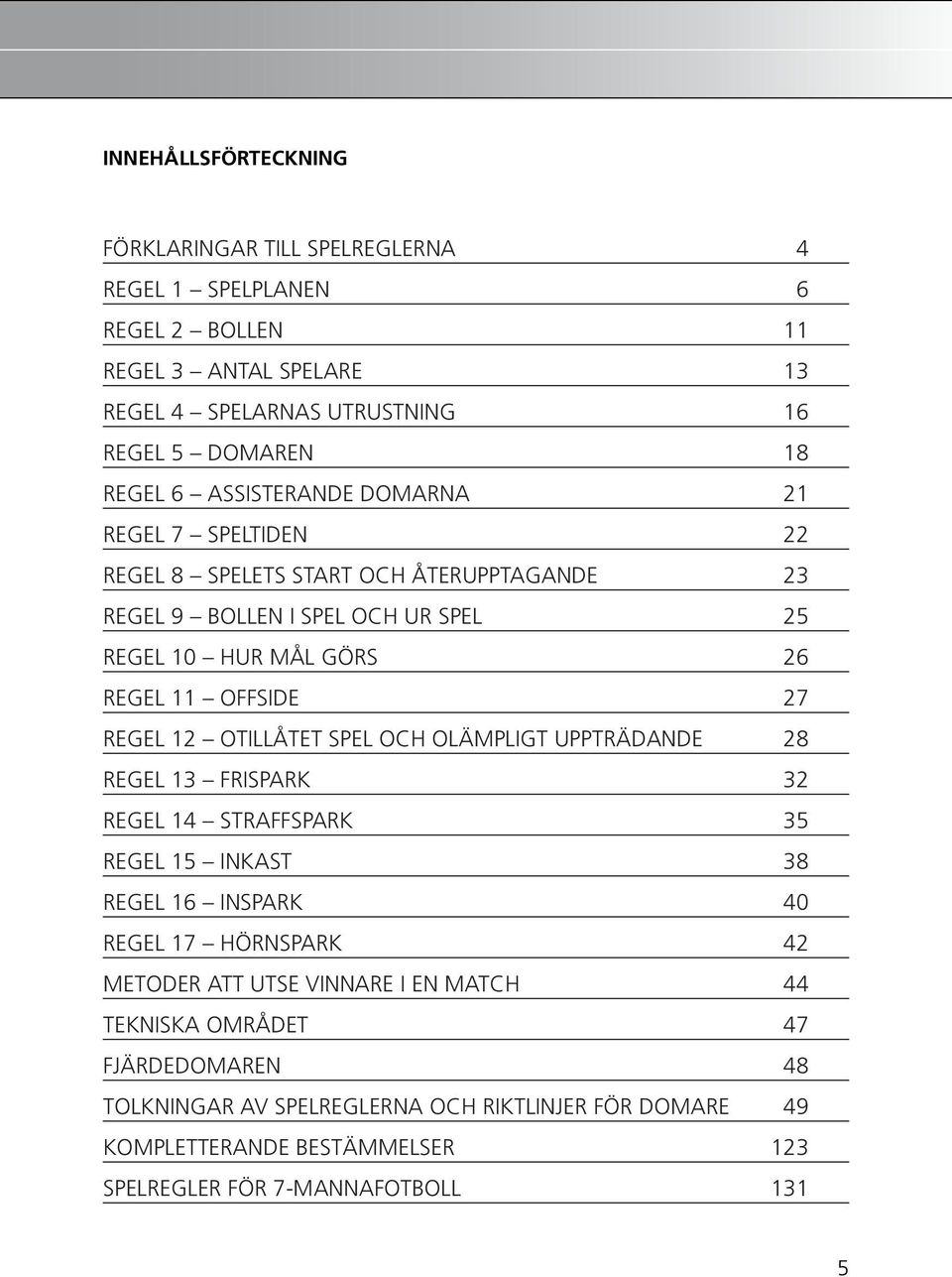 12 Otillåtet spel och olämpligt uppträdande 28 Regel 13 Frispark 32 Regel 14 Straffspark 35 Regel 15 Inkast 38 Regel 16 Inspark 40 Regel 17 Hörnspark 42 Metoder att utse