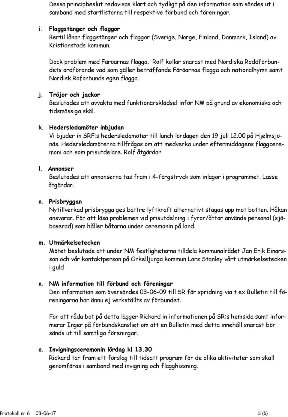 Tröjor och jackor Beslutades att avvakta med funktionärsklädsel inför NM på grund av ekonomiska och tidsmässiga skäl. k.