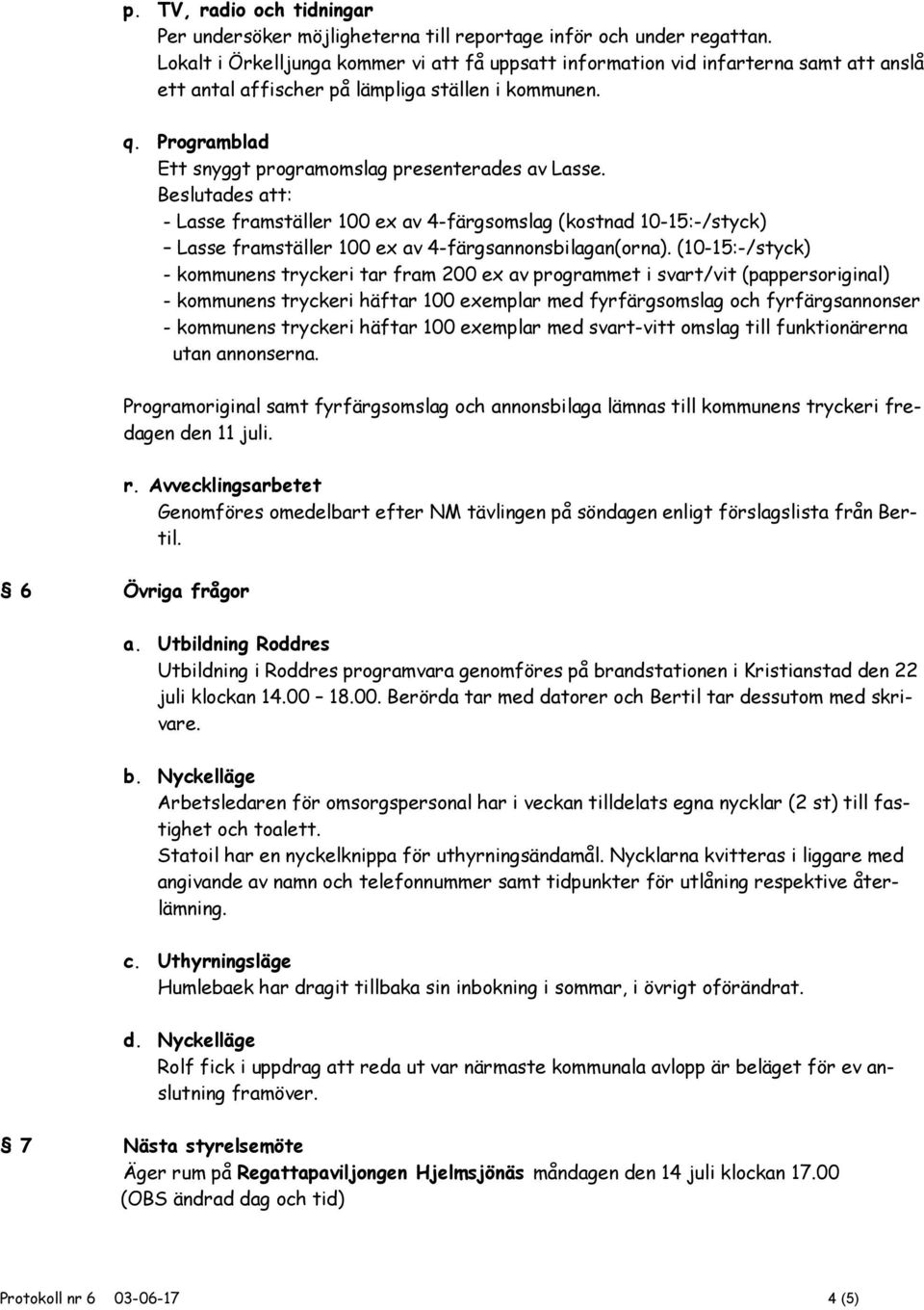 Programblad Ett snyggt programomslag presenterades av Lasse. Beslutades att: - Lasse framställer 100 ex av 4-färgsomslag (kostnad 10-15:-/styck) Lasse framställer 100 ex av 4-färgsannonsbilagan(orna).