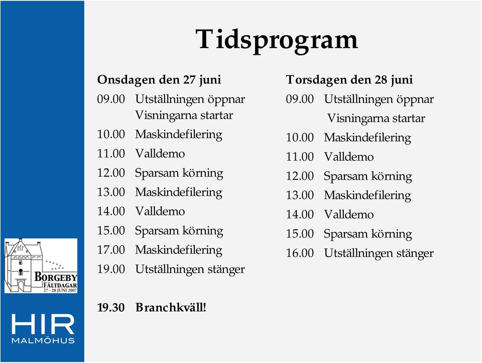 00 Utställningen stänger Torsdagen den 28 juni 09.00 Utställningen öppnar Visningarna startar 10.00 Maskindefilering 11.