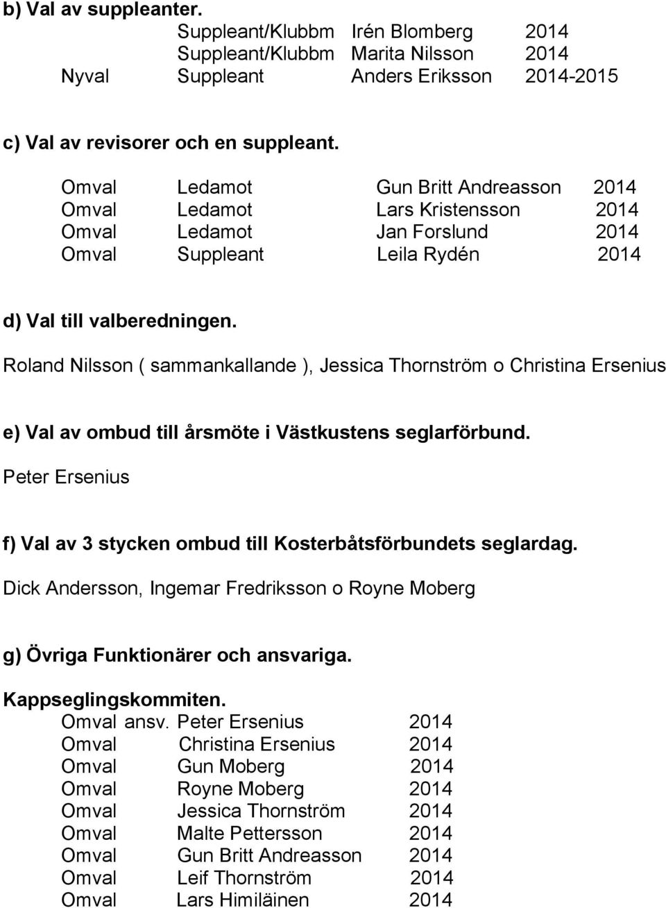 Roland Nilsson ( sammankallande ), Jessica Thornström o Christina Ersenius e) Val av ombud till årsmöte i Västkustens seglarförbund.