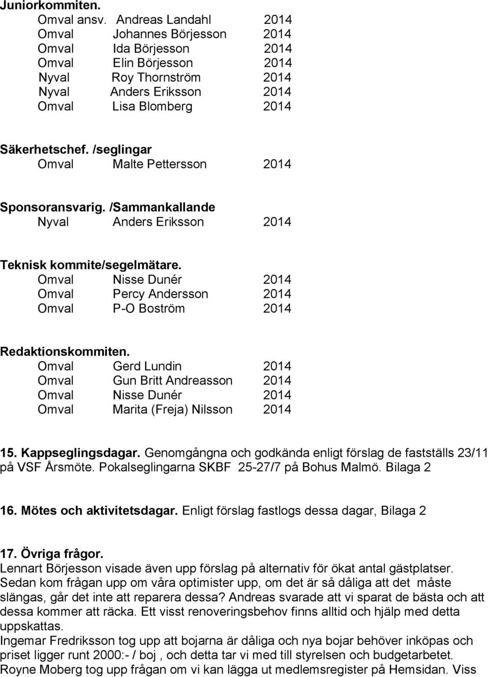 /seglingar Omval Malte Pettersson 2014 Sponsoransvarig. /Sammankallande Nyval Anders Eriksson 2014 Teknisk kommite/segelmätare.