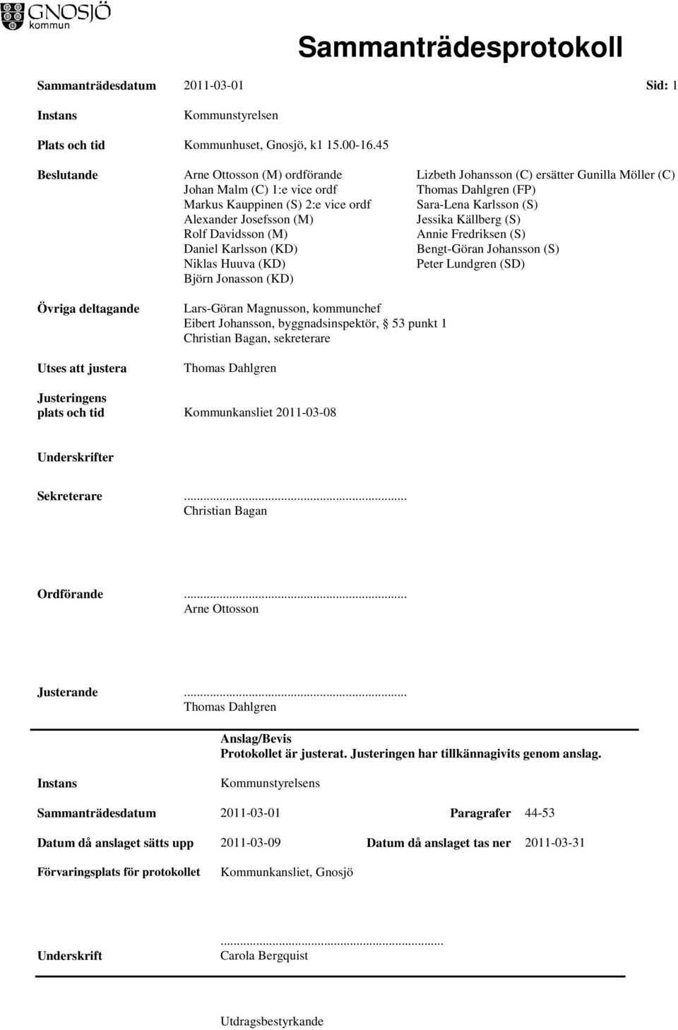 Jonasson (KD) Lizbeth Johansson (C) ersätter Gunilla Möller (C) Thomas Dahlgren (FP) Sara-Lena Karlsson (S) Jessika Källberg (S) Annie Fredriksen (S) Bengt-Göran Johansson (S) Peter Lundgren (SD)