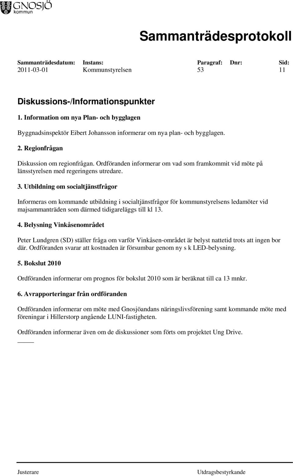 Utbildning om socialtjänstfrågor Informeras om kommande utbildning i socialtjänstfrågor för kommunstyrelsens ledamöter vid majsammanträden som därmed tidigareläggs till kl 13. 4.