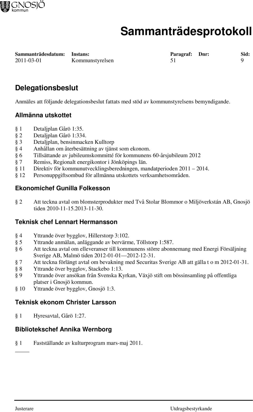 6 Tillsättande av jubileumskommitté för kommunens 60-årsjubileum 2012 7 Remiss, Regionalt energikontor i Jönköpings län. 11 Direktiv för kommunutvecklingsberedningen, mandatperioden 2011 2014.