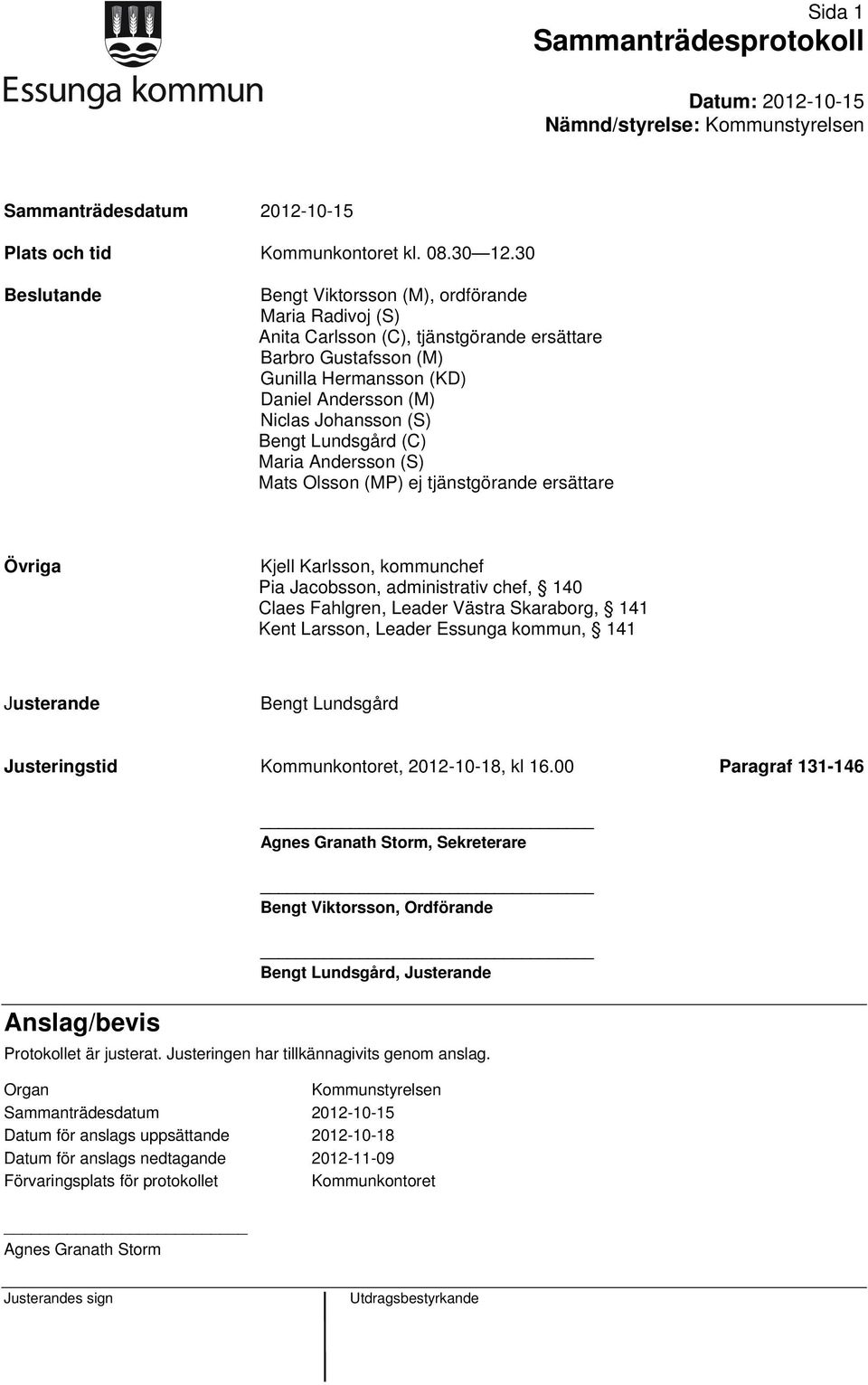 Bengt Lundsgård (C) Maria Andersson (S) Mats Olsson (MP) ej tjänstgörande ersättare Övriga Kjell Karlsson, kommunchef Pia Jacobsson, administrativ chef, 140 Claes Fahlgren, Leader Västra Skaraborg,