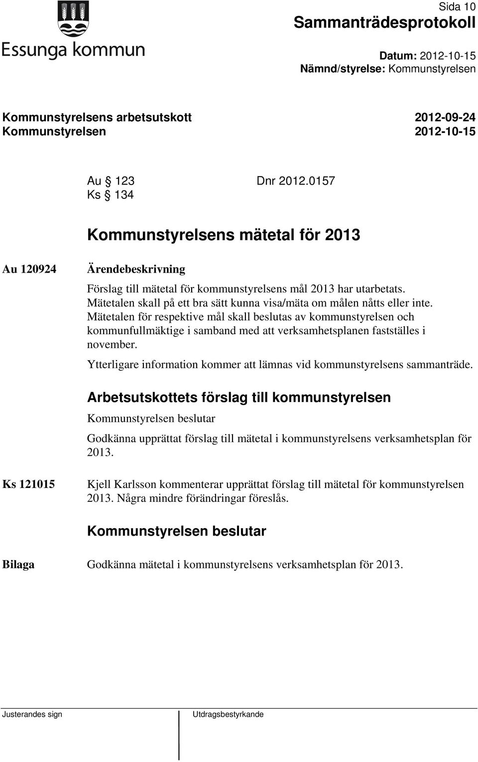 Mätetalen för respektive mål skall beslutas av kommunstyrelsen och kommunfullmäktige i samband med att verksamhetsplanen fastställes i november.