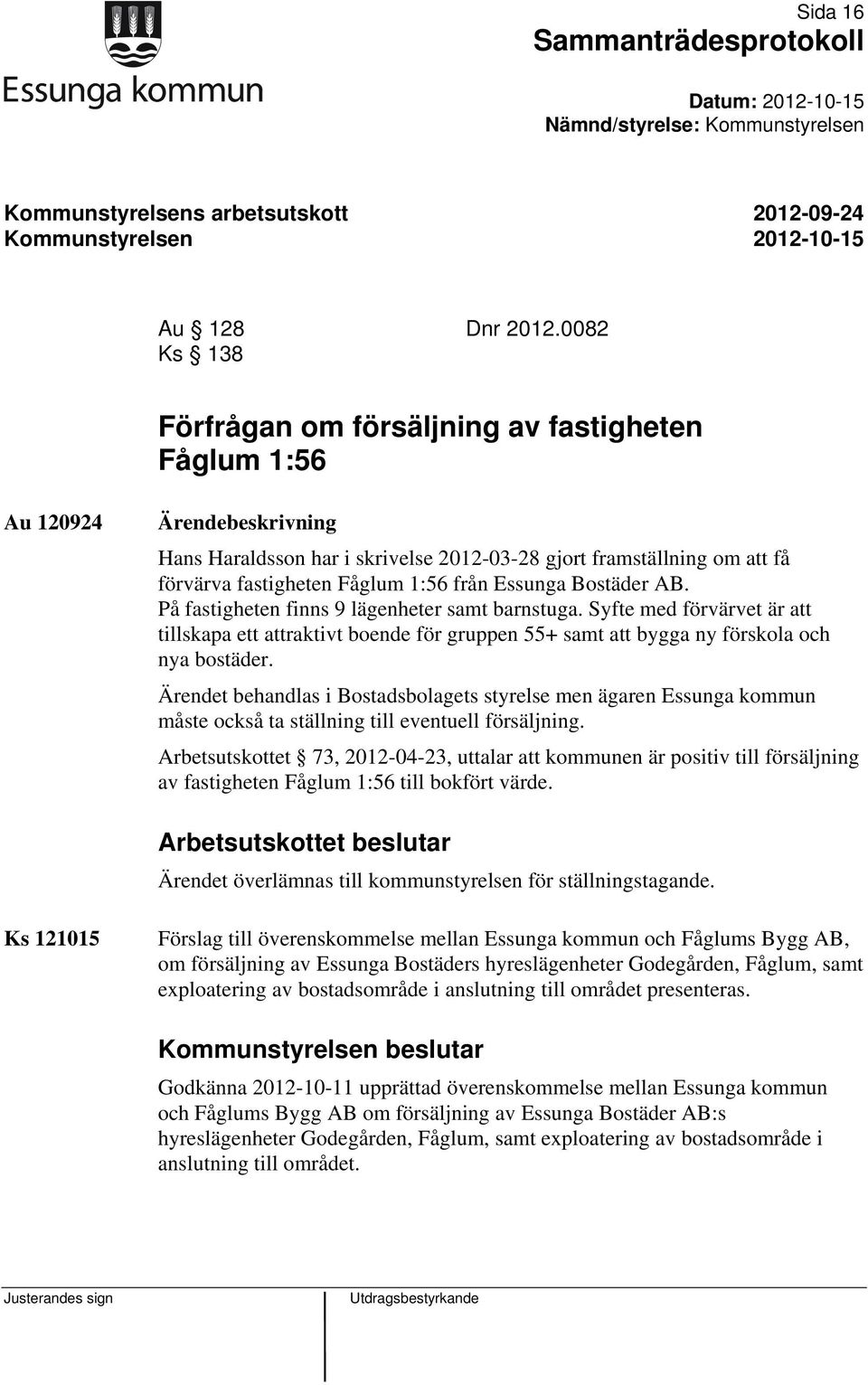 Bostäder AB. På fastigheten finns 9 lägenheter samt barnstuga. Syfte med förvärvet är att tillskapa ett attraktivt boende för gruppen 55+ samt att bygga ny förskola och nya bostäder.