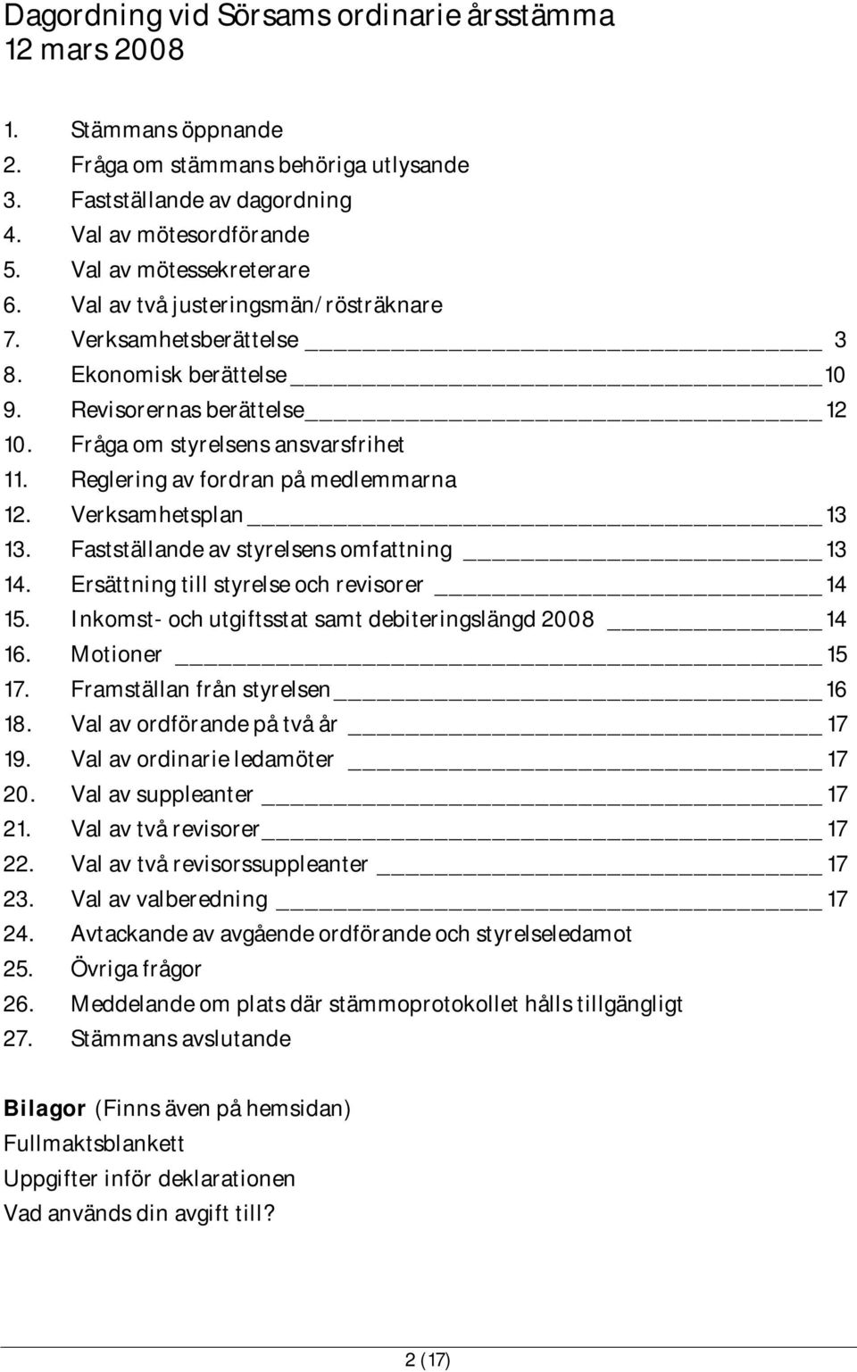 Reglering av fordran på medlemmarna 12. Verksamhetsplan 13 13. Fastställande av styrelsens omfattning 13 14. Ersättning till styrelse och revisorer 14 15.