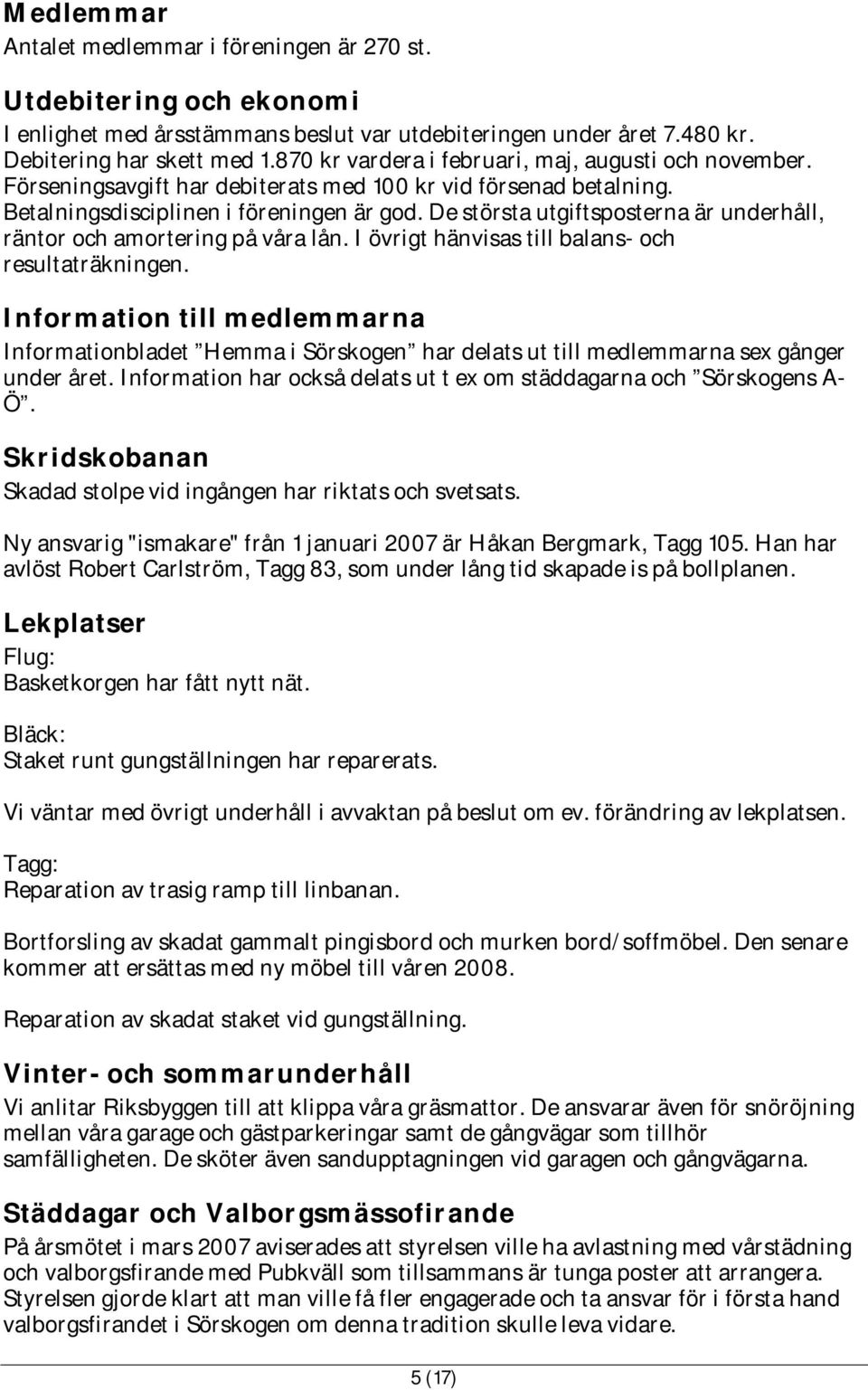 De största utgiftsposterna är underhåll, räntor och amortering på våra lån. I övrigt hänvisas till balans- och resultaträkningen.