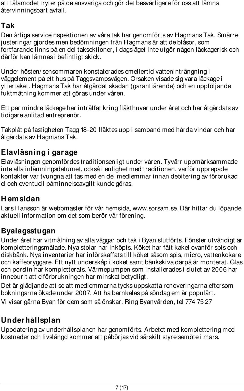 skick. Under hösten/sensommaren konstaterades emellertid vatteninträngning i väggelement på ett hus på Taggsvampsvägen. Orsaken visade sig vara läckage i yttertaket.