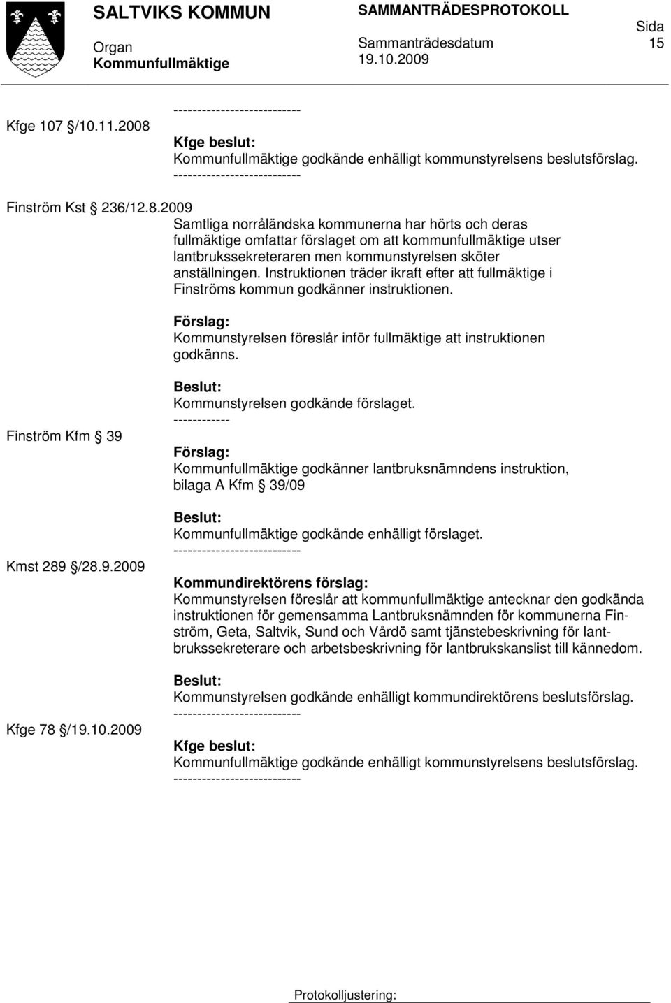 2009 Samtliga norråländska kommunerna har hörts och deras fullmäktige omfattar förslaget om att kommunfullmäktige utser lantbrukssekreteraren men kommunstyrelsen sköter anställningen.