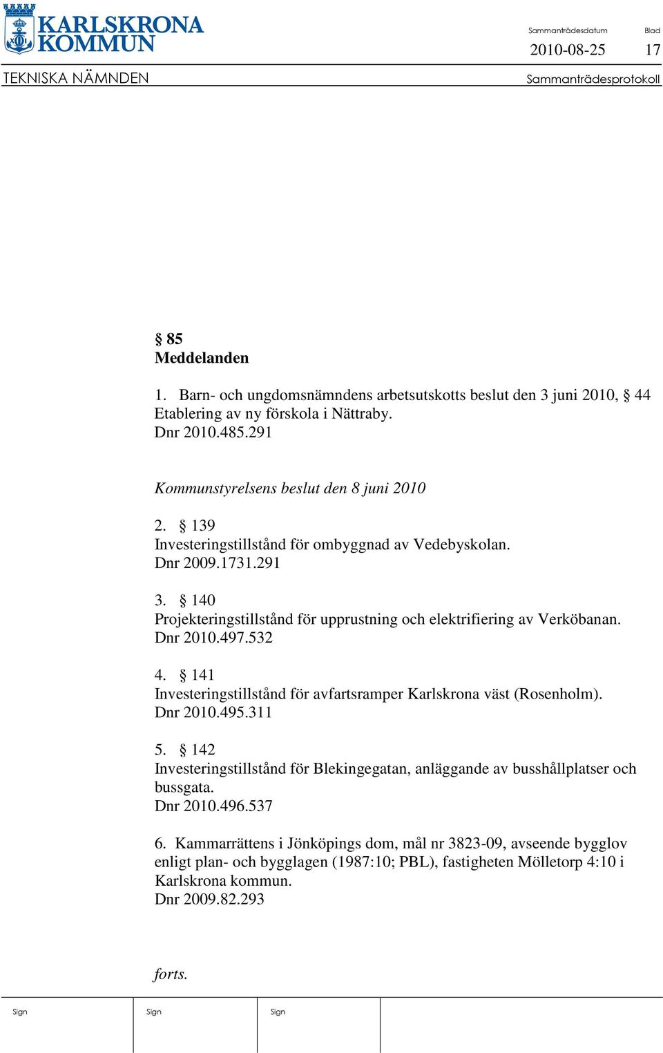140 Projekteringstillstånd för upprustning och elektrifiering av Verköbanan. Dnr 2010.497.532 4. 141 Investeringstillstånd för avfartsramper Karlskrona väst (Rosenholm). Dnr 2010.495.311 5.