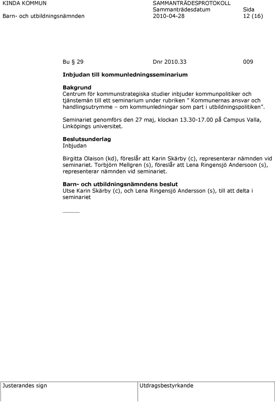 och handlingsutrymme om kommunledningar som part i utbildningspolitiken. Seminariet genomförs den 27 maj, klockan 13.30-17.00 på Campus Valla, Linköpings universitet.