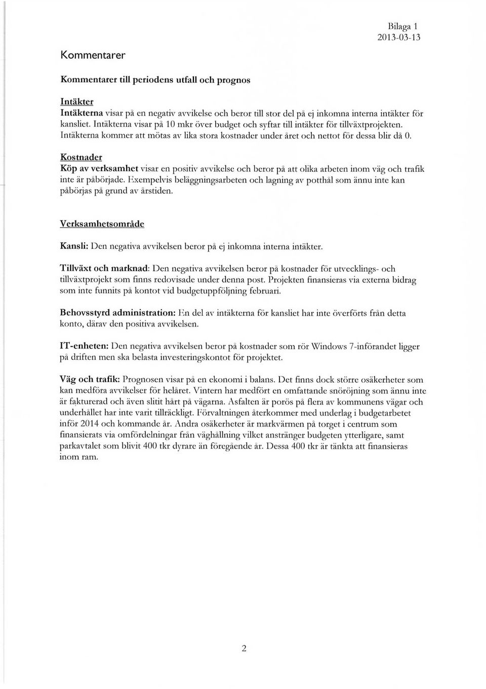 Kostnader Köp av verksamhet visar en positiv avvikelse och beror på att olika arbeten inom väg och trafik inte är påbörjade.