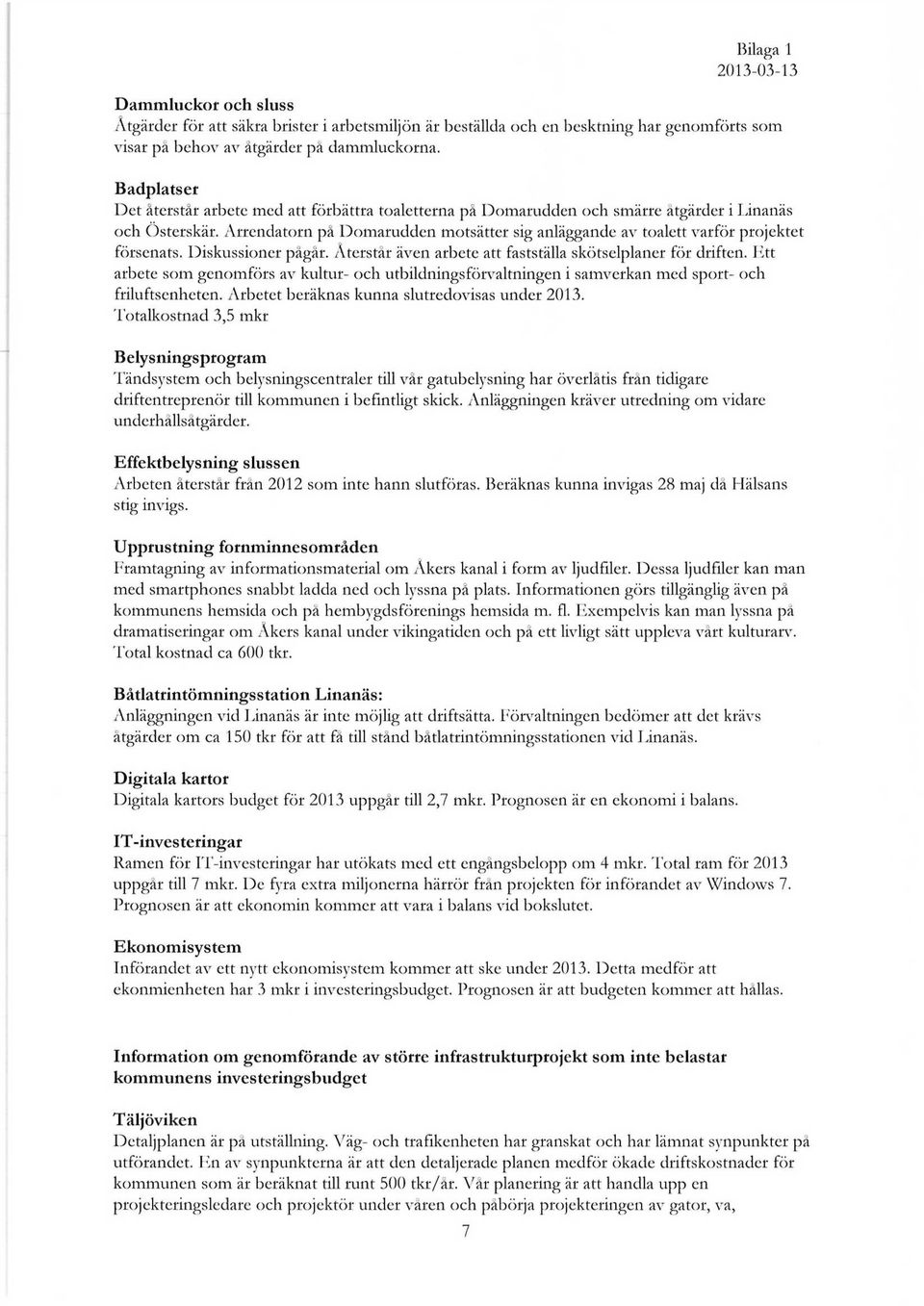 Arrendatorn på Domarudden motsätter sig anläggande av toalett varför projektet försenats. Diskussioner pågår. Återstår även arbete att fastställa skötselplaner för driften.