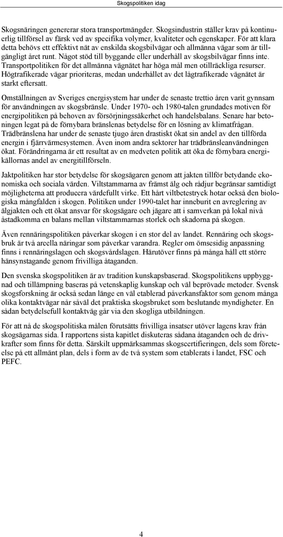 Transportpolitiken för det allmänna vägnätet har höga mål men otillräckliga resurser. Högtrafikerade vägar prioriteras, medan underhållet av det lågtrafikerade vägnätet är starkt eftersatt.