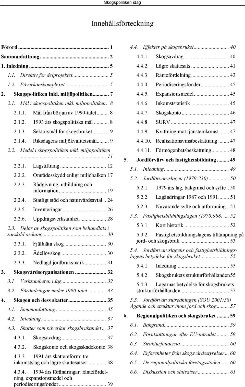 miljöpolitiken... 11 2.2.1. Lagstiftning... 12 2.2.2. Områdesskydd enligt miljöbalken 17 2.2.3. Rådgivning, utbildning och information... 19 2.2.4. Statligt stöd och naturvårdsavtal.. 24 2.2.5.