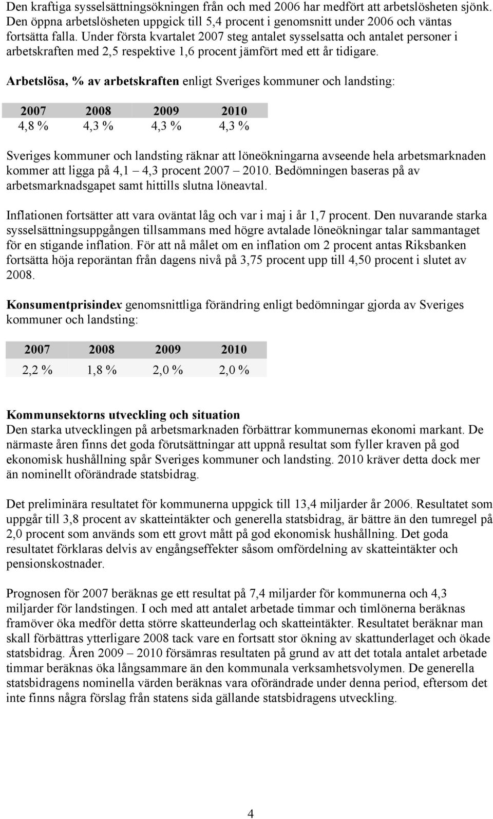 Arbetslösa, % av arbetskraften enligt Sveriges kommuner och landsting: 2007 2008 2009 2010 4,8 % 4,3 % 4,3 % 4,3 % Sveriges kommuner och landsting räknar att löneökningarna avseende hela