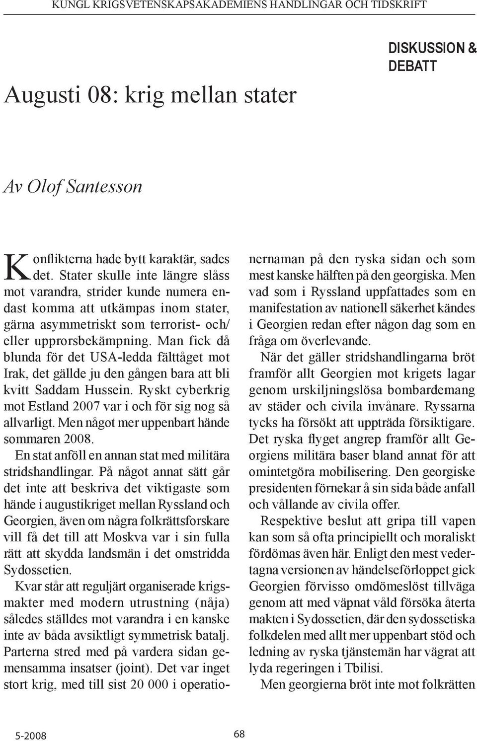 Man fick då blunda för det USA-ledda fälttåget mot Irak, det gällde ju den gången bara att bli kvitt Saddam Hussein. Ryskt cyberkrig mot Estland 2007 var i och för sig nog så allvarligt.