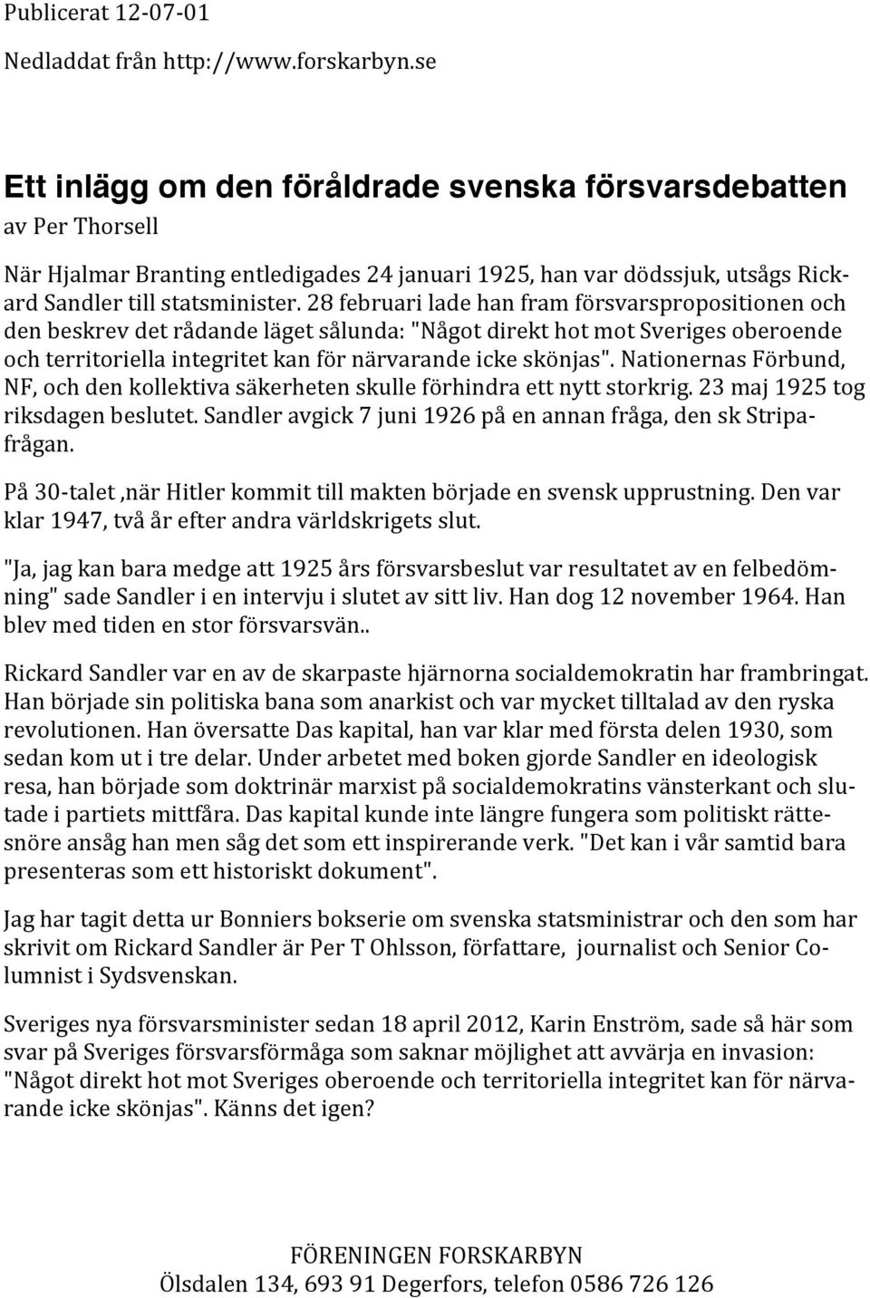 28februariladehanframförsvarspropositionenoch denbeskrevdetrådandelägetsålunda:"någotdirekthotmotsverigesoberoende ochterritoriellaintegritetkanförnärvarandeickeskönjas".