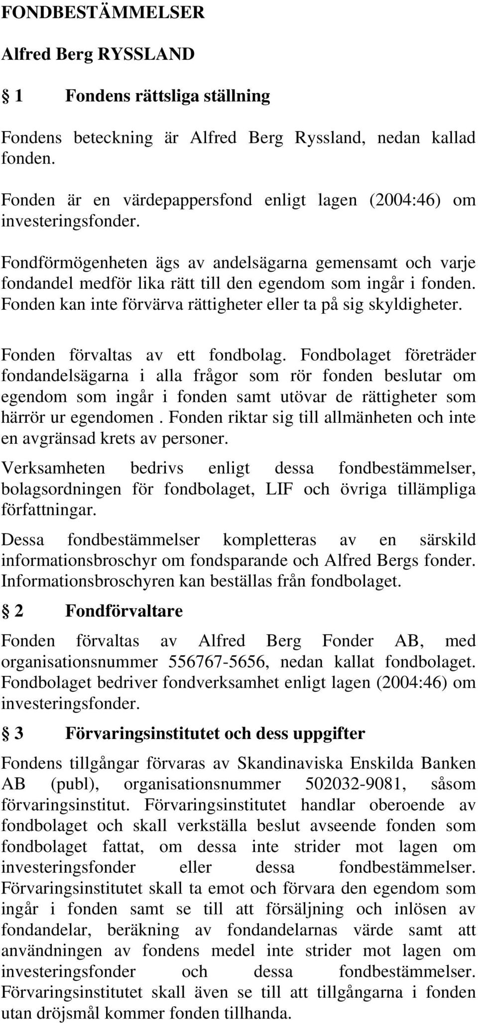 Fonden kan inte förvärva rättigheter eller ta på sig skyldigheter. Fonden förvaltas av ett fondbolag.