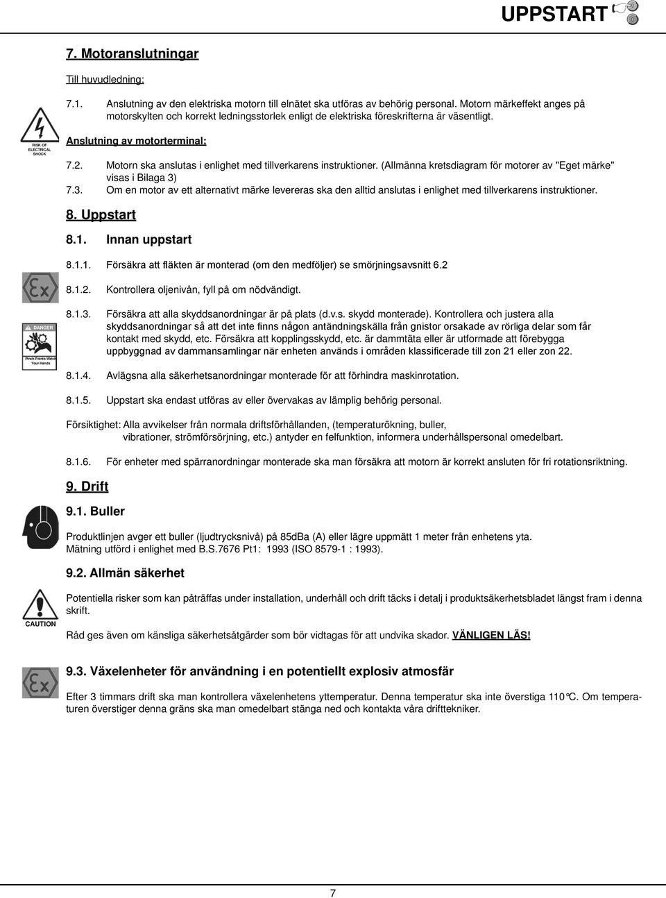 Motorn ska anslutas i enlighet med tillverkarens instruktioner. (Allmänna kretsdiagram för motorer av "Eget märke" visas i Bilaga 3)