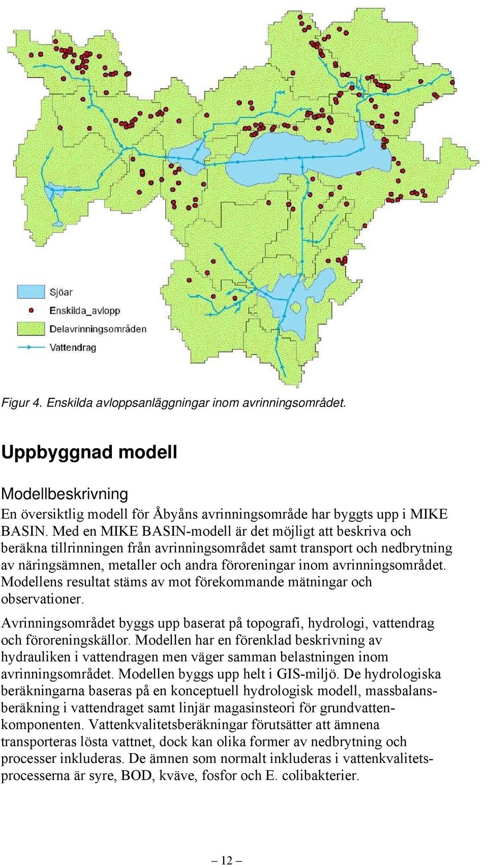 avrinningsområdet. Modellens resultat stäms av mot förekommande mätningar och observationer. Avrinningsområdet byggs upp baserat på topografi, hydrologi, vattendrag och föroreningskällor.