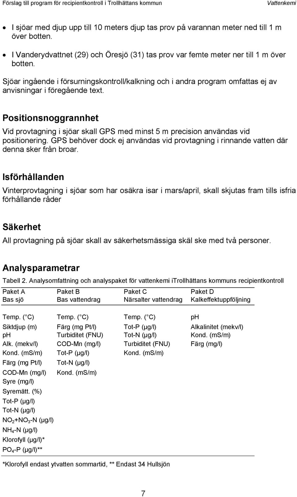 Sjöar ingående i försurningskontroll/kalkning och i andra program omfattas ej av anvisningar i föregående text.