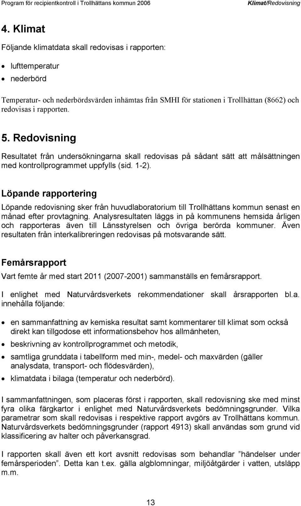 Redovisning Resultatet från undersökningarna skall redovisas på sådant sätt att målsättningen med kontrollprogrammet uppfylls (sid. 1-2).