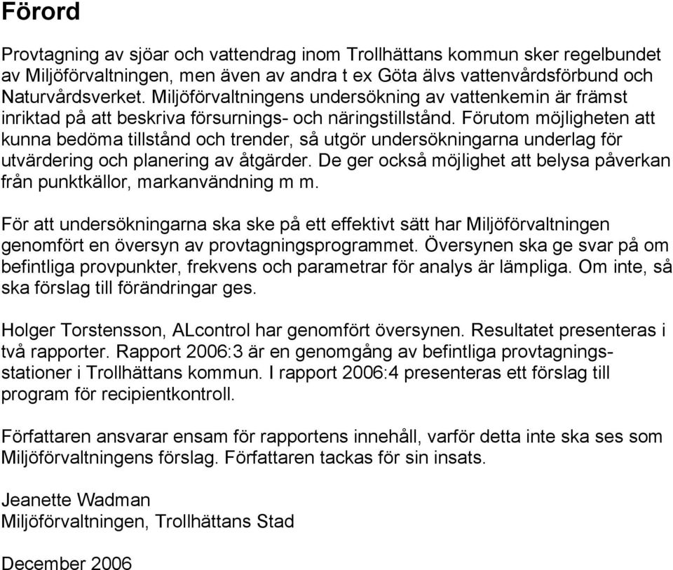 Förutom möjligheten att kunna bedöma tillstånd och trender, så utgör undersökningarna underlag för utvärdering och planering av åtgärder.