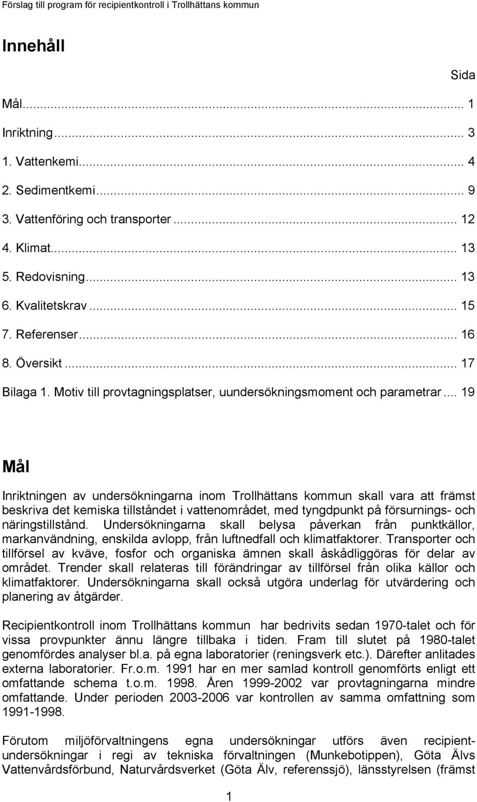 .. 19 Mål Inriktningen av undersökningarna inom Trollhättans kommun skall vara att främst beskriva det kemiska tillståndet i vattenområdet, med tyngdpunkt på försurnings- och näringstillstånd.