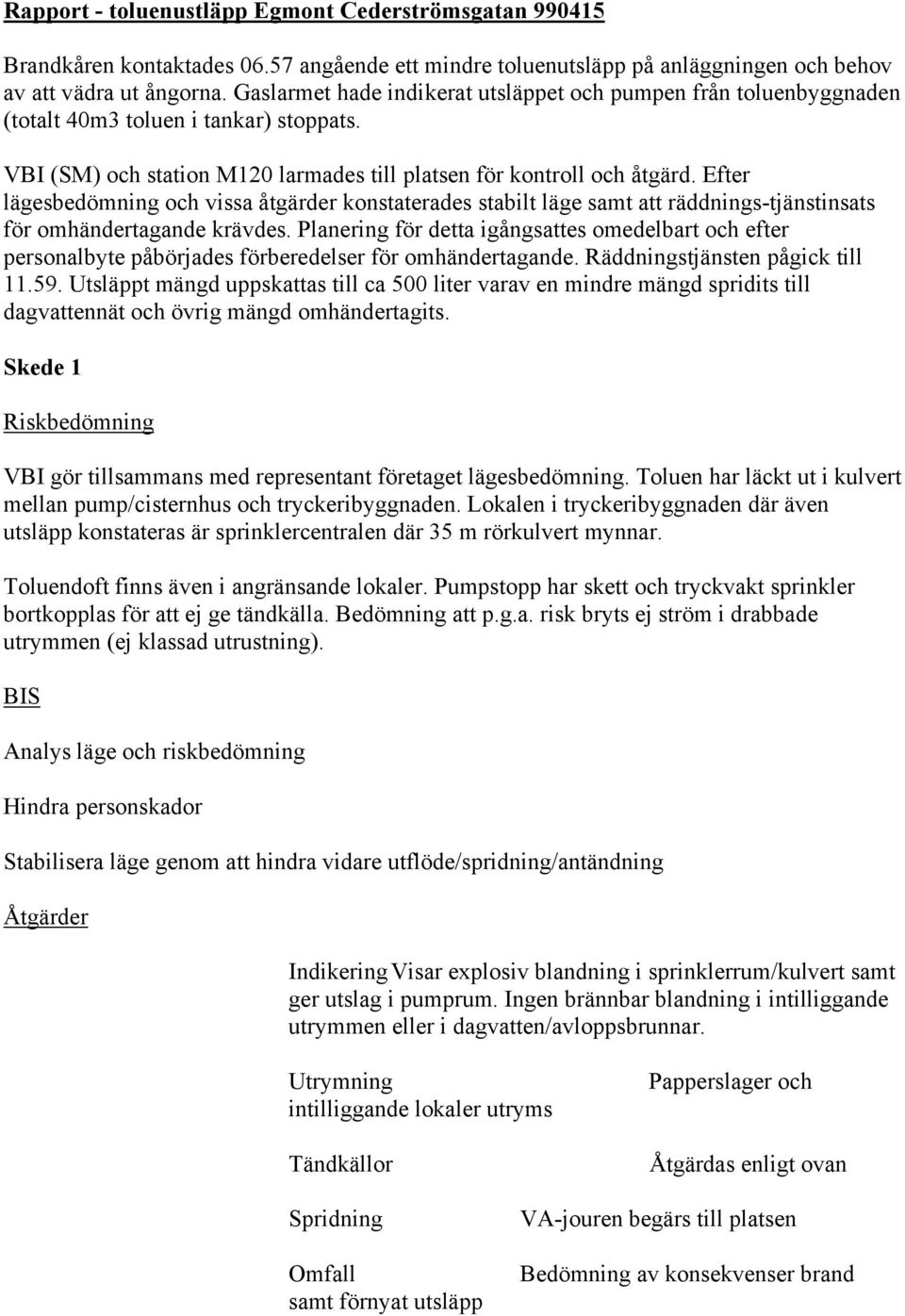 Efter lägesbedömning och vissa åtgärder konstaterades stabilt läge samt att räddnings-tjänstinsats för omhändertagande krävdes.