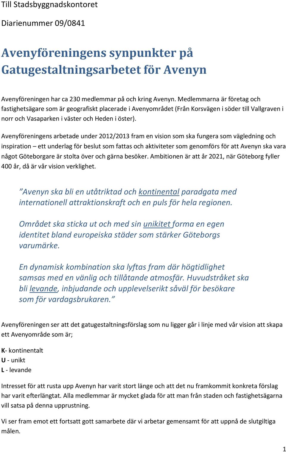 Avenyföreningens arbetade under 2012/2013 fram en vision som ska fungera som vägledning och inspiration ett underlag för beslut som fattas och aktiviteter som genomförs för att Avenyn ska vara något