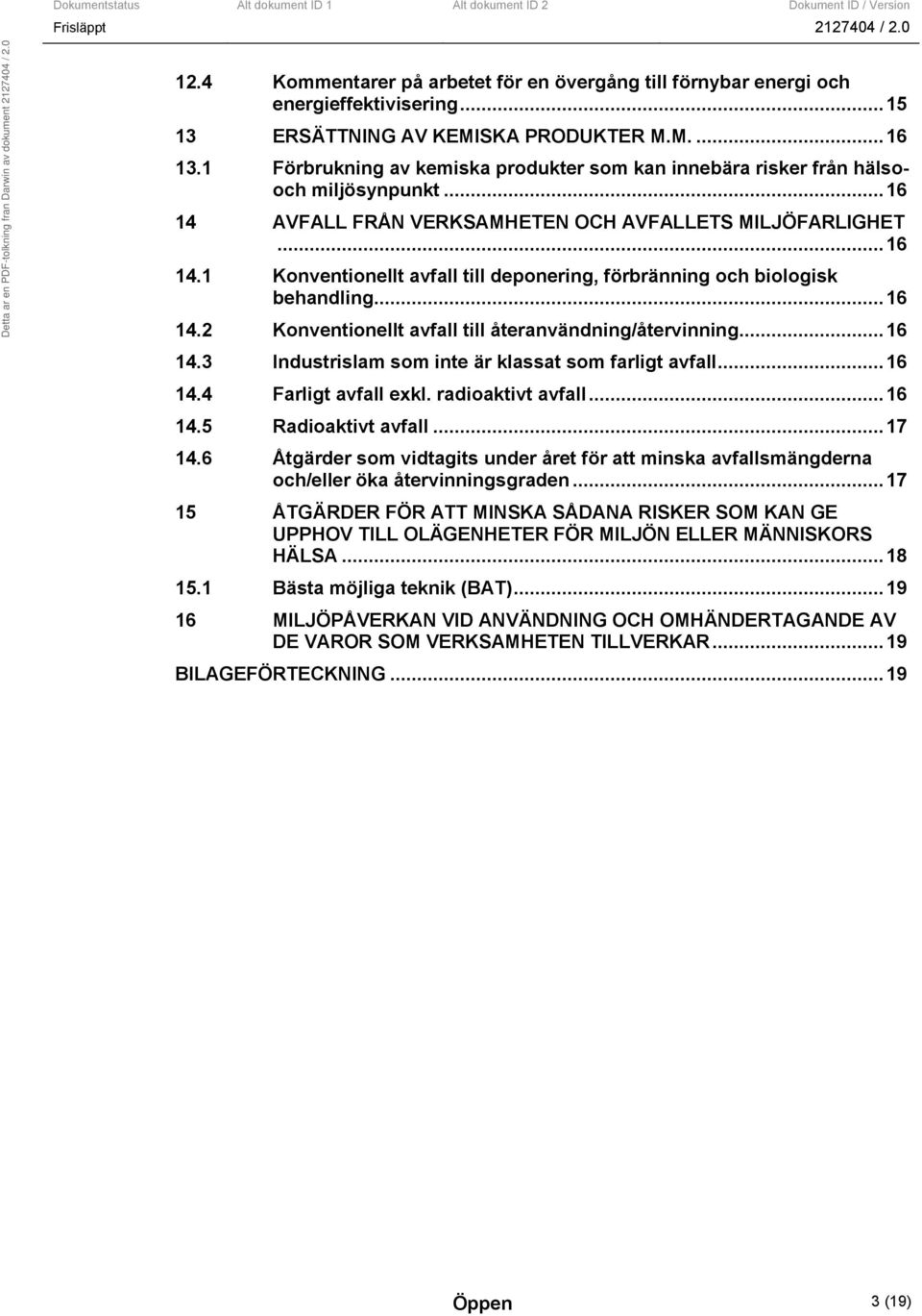 ..16 14.2 Konventionellt avfall till återanvändning/återvinning...16 14.3 Industrislam som inte är klassat som farligt avfall...16 14.4 Farligt avfall exkl. radioaktivt avfall...16 14.5 Radioaktivt avfall.