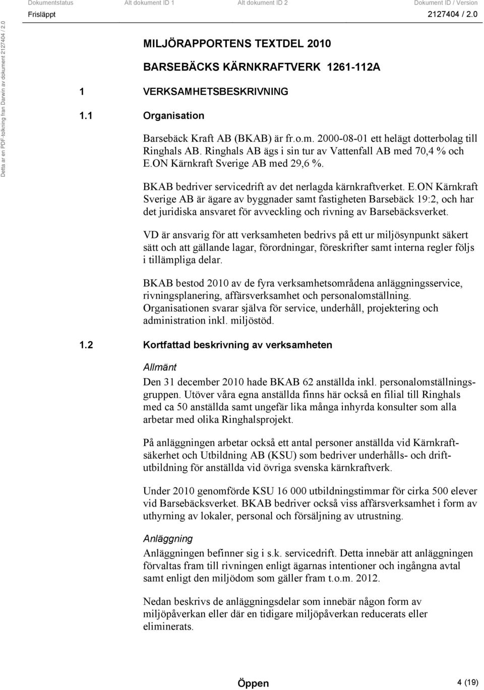 ON Kärnkraft Sverige AB med 29,6 %. BKAB bedriver servicedrift av det nerlagda kärnkraftverket. E.