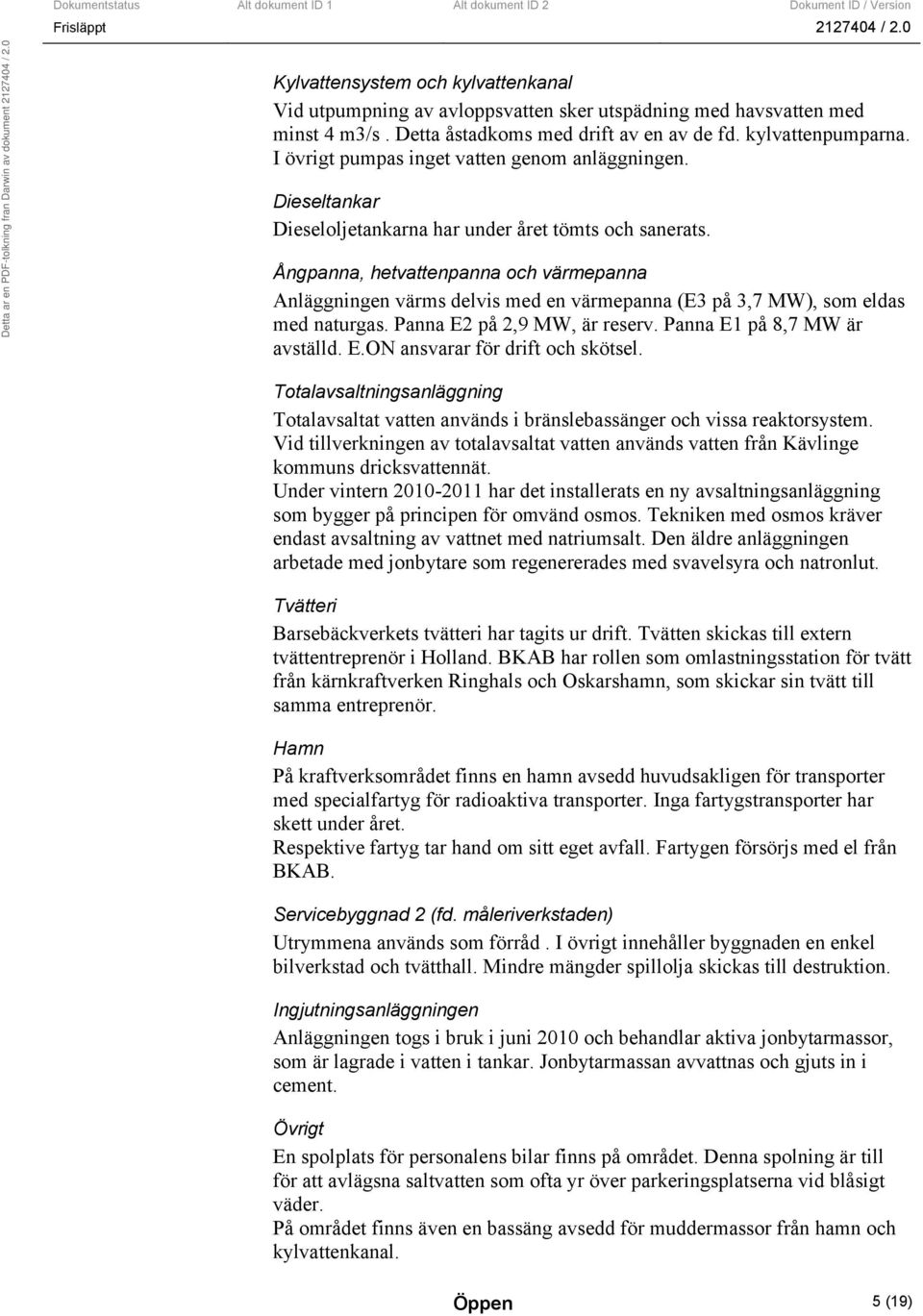 Ångpanna, hetvattenpanna och värmepanna Anläggningen värms delvis med en värmepanna (E3 på 3,7 MW), som eldas med naturgas. Panna E2 på 2,9 MW, är reserv. Panna E1 på 8,7 MW är avställd. E.ON ansvarar för drift och skötsel.