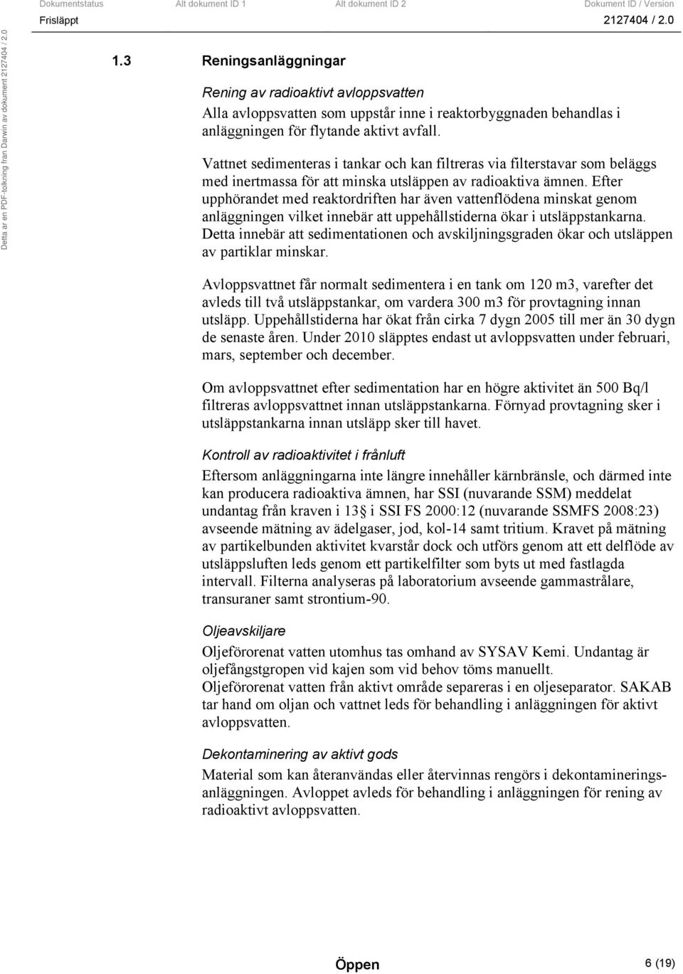Efter upphörandet med reaktordriften har även vattenflödena minskat genom anläggningen vilket innebär att uppehållstiderna ökar i utsläppstankarna.