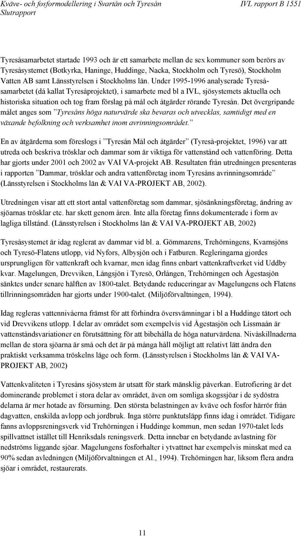 Under 1995-1996 analyserade Tyresåsamarbetet (då kallat Tyresåprojektet), i samarbete med bl a IVL, sjösystemets aktuella och historiska situation och tog fram förslag på mål och åtgärder rörande