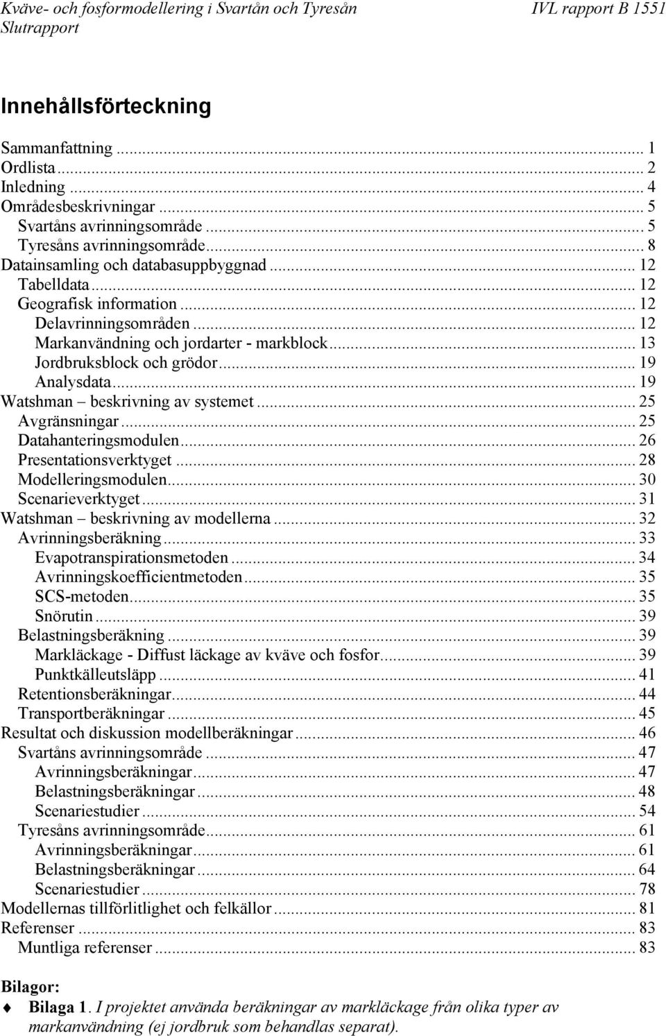 .. 19 Watshman beskrivning av systemet... 25 Avgränsningar... 25 Datahanteringsmodulen...26 Presentationsverktyget... 28 Modelleringsmodulen... 30 Scenarieverktyget.