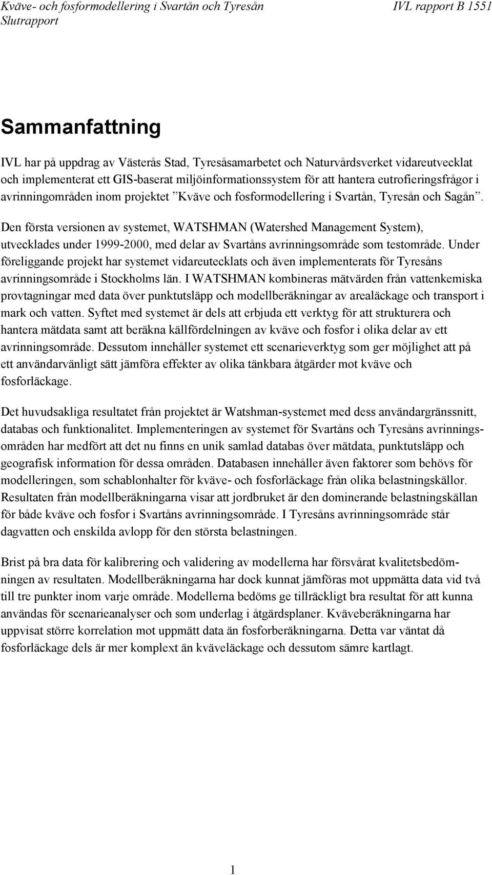 Den första versionen av systemet, WATSHMAN (Watershed Management System), utvecklades under 1999-2000, med delar av Svartåns avrinningsområde som testområde.