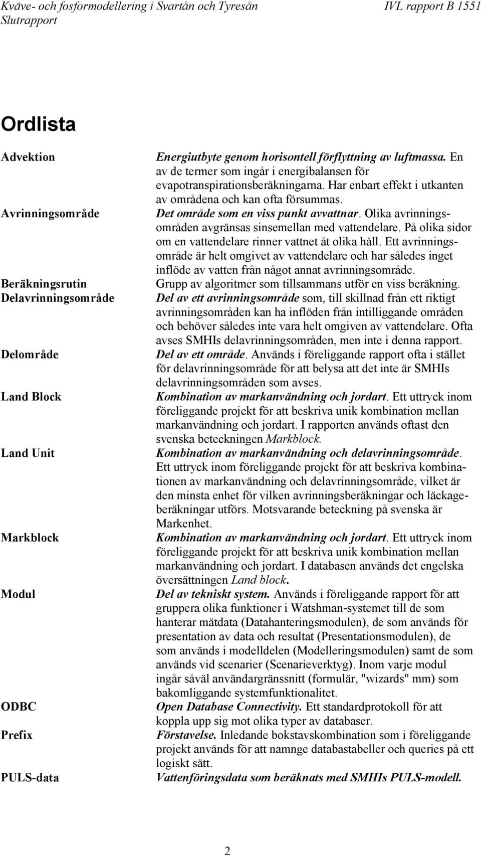 Olika avrinningsområden avgränsas sinsemellan med vattendelare. På olika sidor om en vattendelare rinner vattnet åt olika håll.
