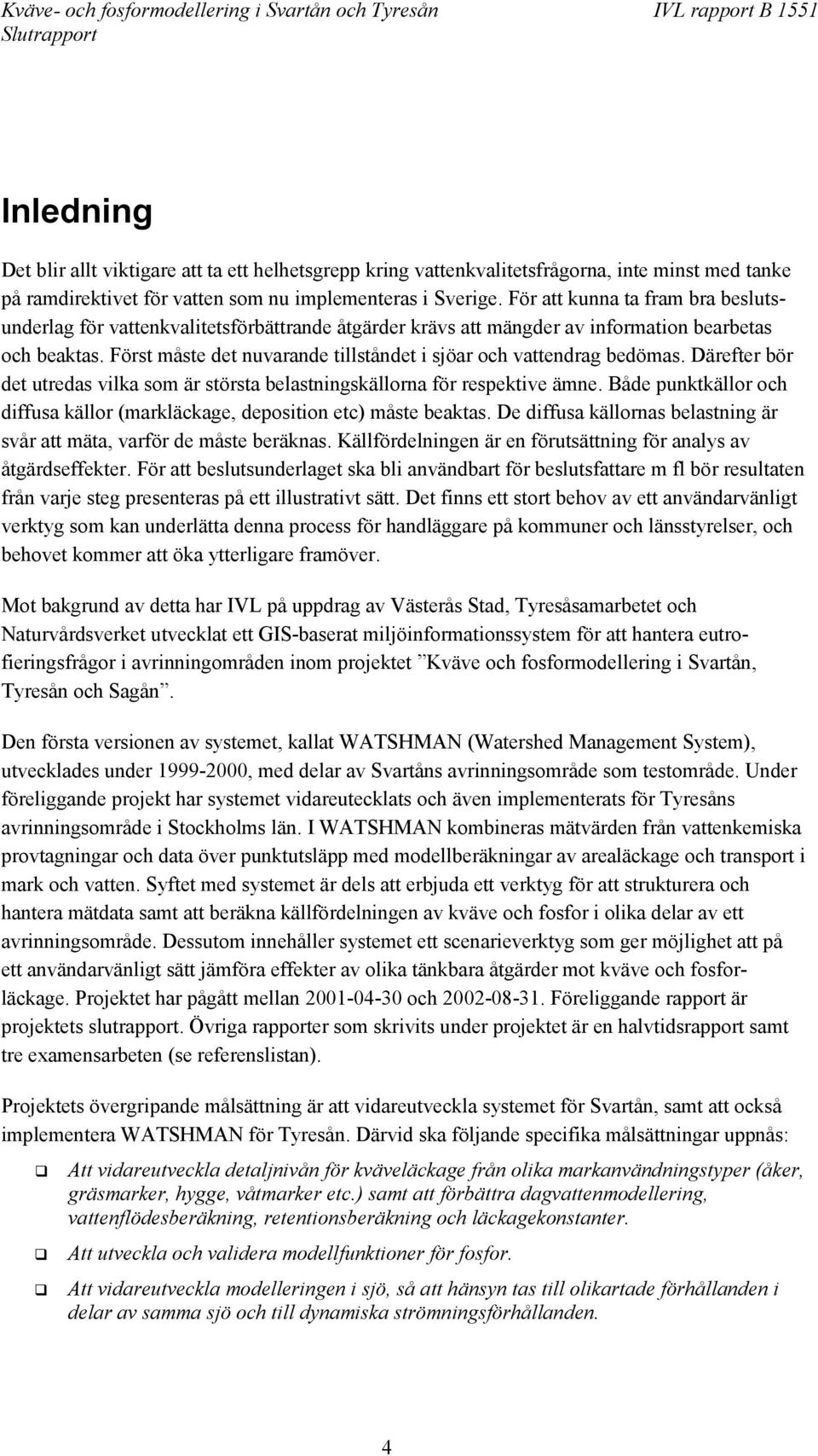 Först måste det nuvarande tillståndet i sjöar och vattendrag bedömas. Därefter bör det utredas vilka som är största belastningskällorna för respektive ämne.