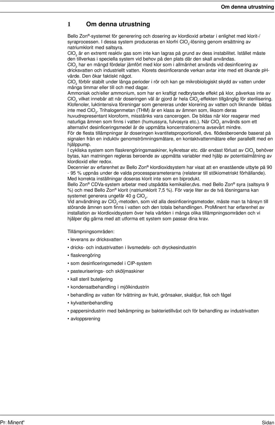 Istället måste den tillverkas i speciella system vid behov på den plats där den skall användas.