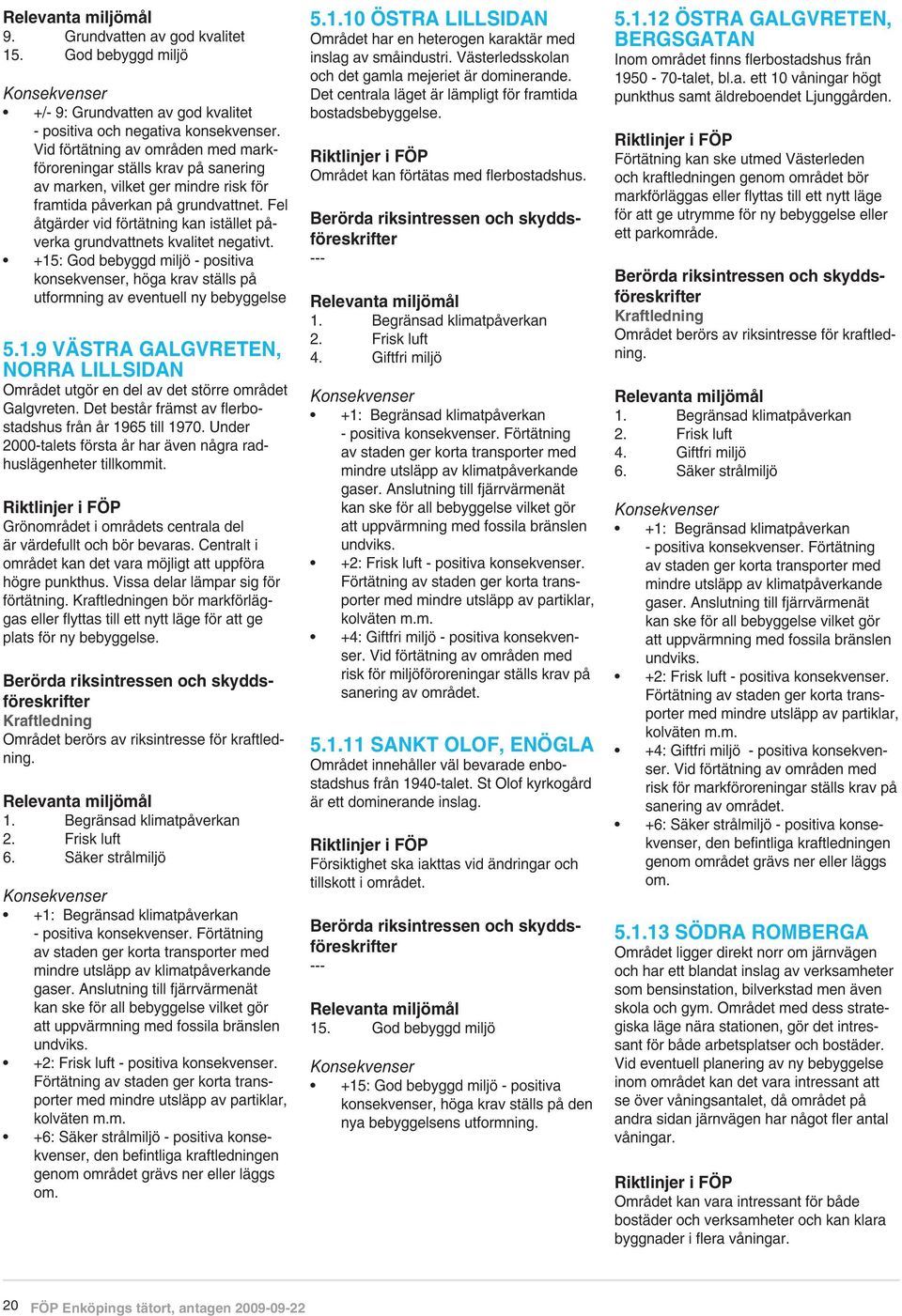 Fel åtgärder vid förtätning kan istället påverka grundvattnets kvalitet negativt. +15: God bebyggd miljö - positiva konsekvenser, höga krav ställs på utformning av eventuell ny bebyggelse 5.1.9 Västra Galgvreten, Norra Lillsidan Området utgör en del av det större området Galgvreten.