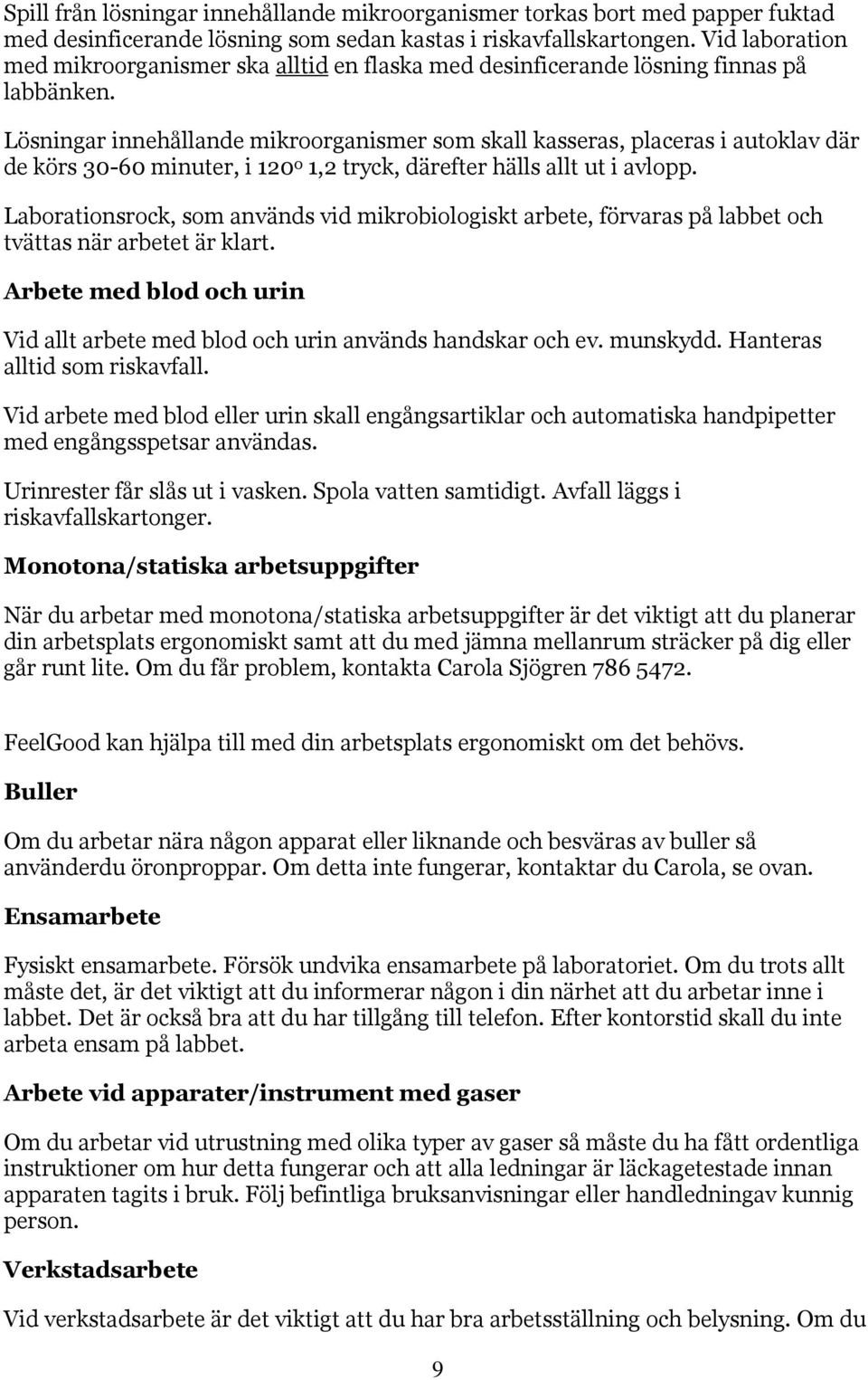Lösningar innehållande mikroorganismer som skall kasseras, placeras i autoklav där de körs 30-60 minuter, i 120 o 1,2 tryck, därefter hälls allt ut i avlopp.
