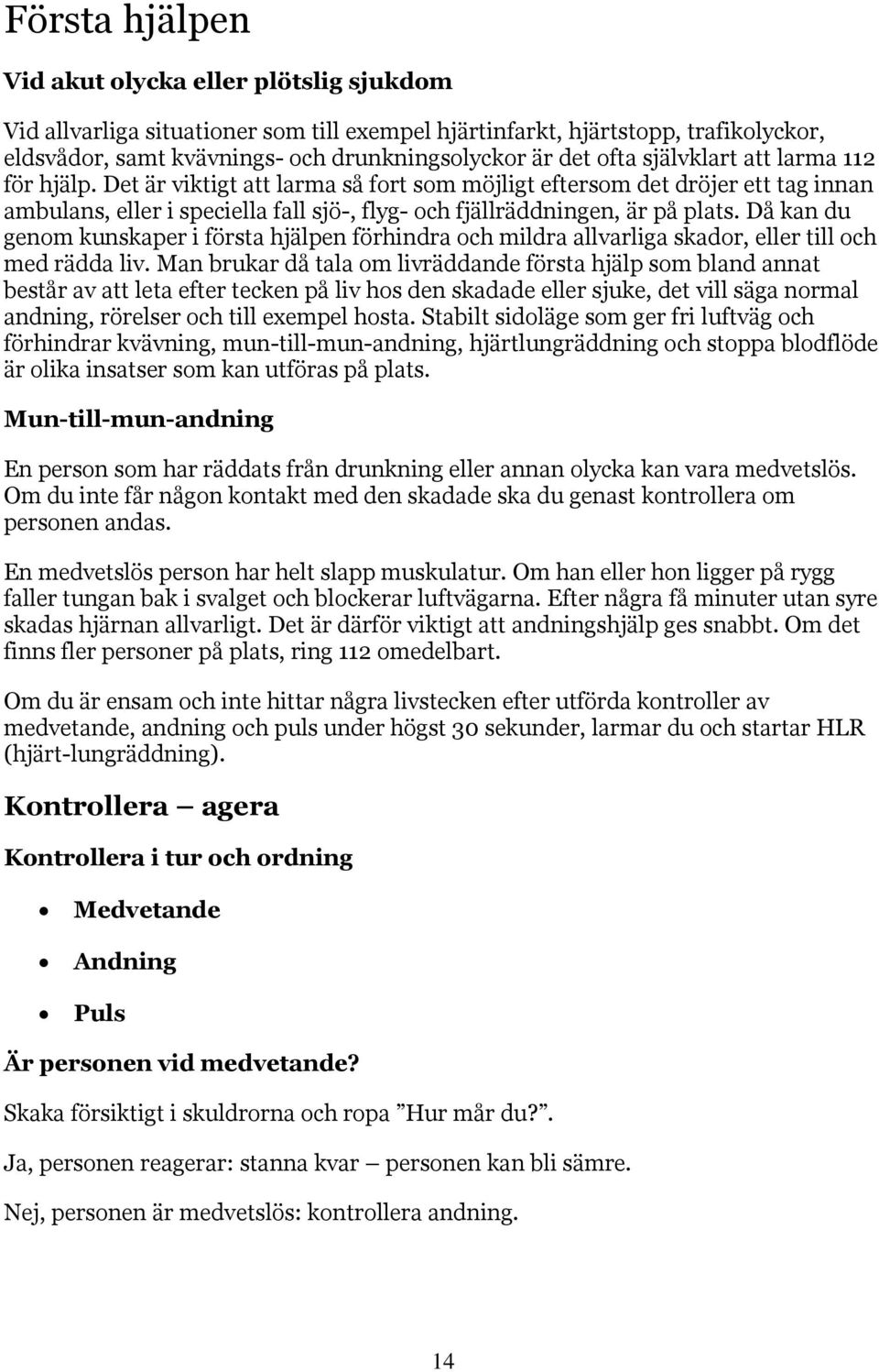 Då kan du genom kunskaper i första hjälpen förhindra och mildra allvarliga skador, eller till och med rädda liv.
