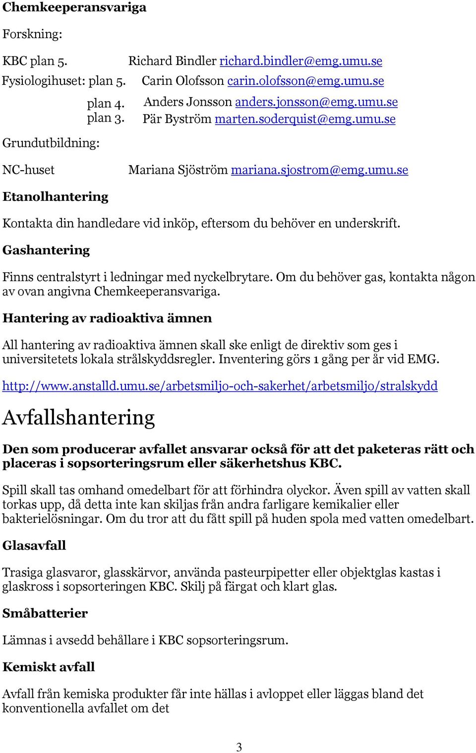 Gashantering Finns centralstyrt i ledningar med nyckelbrytare. Om du behöver gas, kontakta någon av ovan angivna Chemkeeperansvariga.